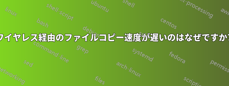 ワイヤレス経由のファイルコピー速度が遅いのはなぜですか?