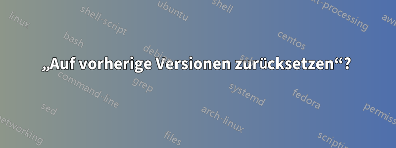 „Auf vorherige Versionen zurücksetzen“?