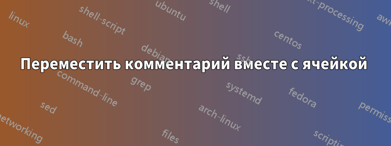 Переместить комментарий вместе с ячейкой