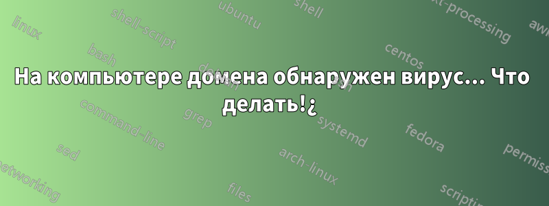 На компьютере домена обнаружен вирус... Что делать!¿ 