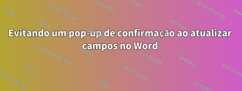 Evitando um pop-up de confirmação ao atualizar campos no Word