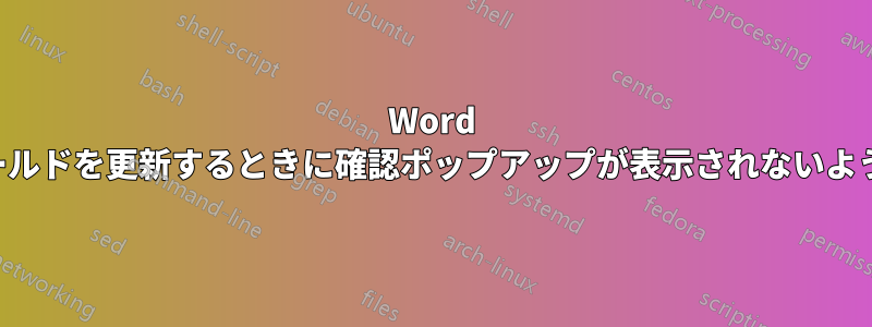 Word でフィールドを更新するときに確認ポップアップが表示されないようにする