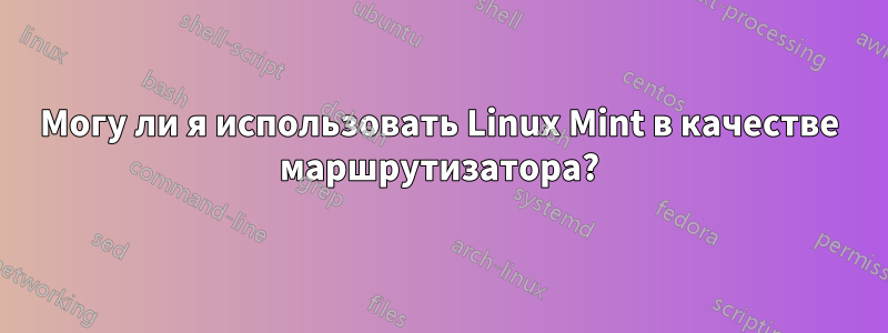 Могу ли я использовать Linux Mint в качестве маршрутизатора?