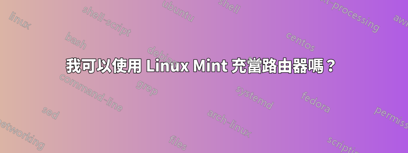 我可以使用 Linux Mint 充當路由器嗎？