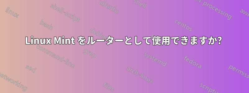 Linux Mint をルーターとして使用できますか?