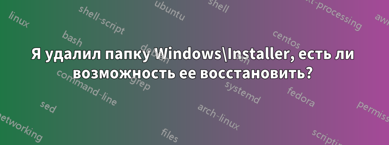 Я удалил папку Windows\Installer, есть ли возможность ее восстановить?