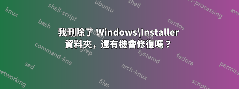 我刪除了 Windows\Installer 資料夾，還有機會修復嗎？