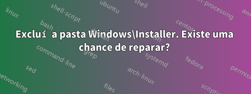 Excluí a pasta Windows\Installer. Existe uma chance de reparar?