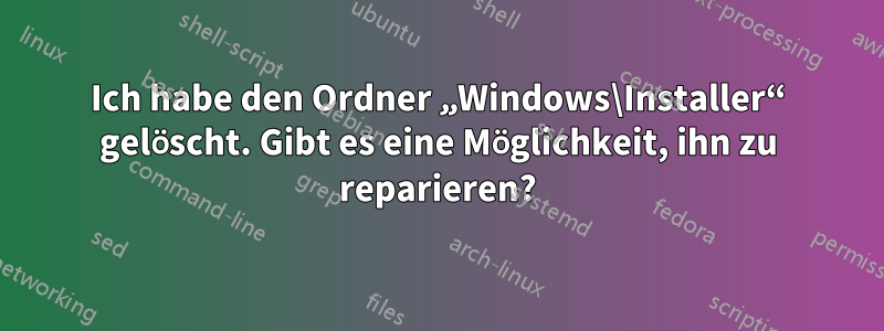 Ich habe den Ordner „Windows\Installer“ gelöscht. Gibt es eine Möglichkeit, ihn zu reparieren?