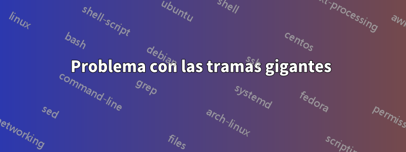 Problema con las tramas gigantes