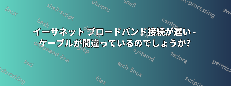 イーサネット ブロードバンド接続が遅い - ケーブルが間違っているのでしょうか?