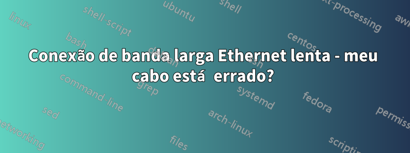 Conexão de banda larga Ethernet lenta - meu cabo está errado?