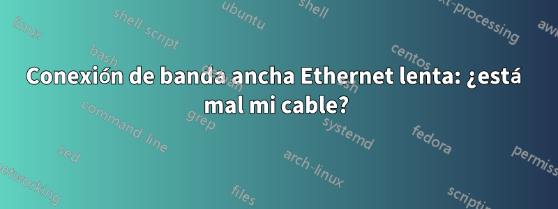 Conexión de banda ancha Ethernet lenta: ¿está mal mi cable?