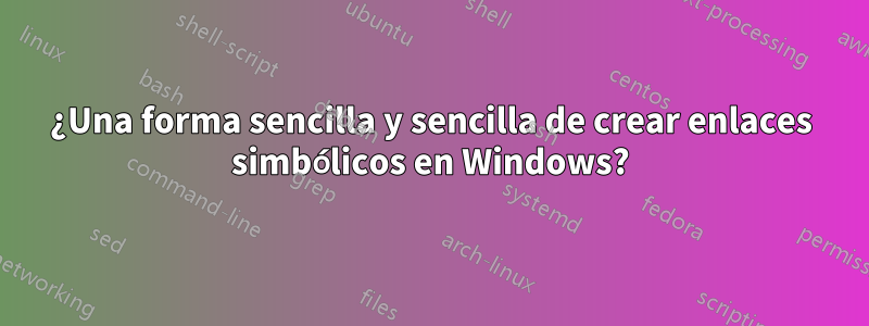 ¿Una forma sencilla y sencilla de crear enlaces simbólicos en Windows?