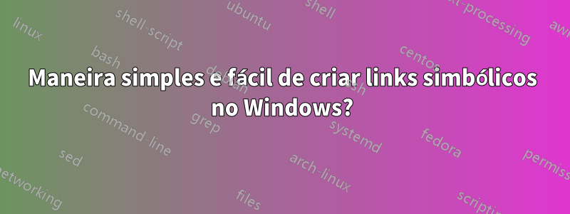 Maneira simples e fácil de criar links simbólicos no Windows?