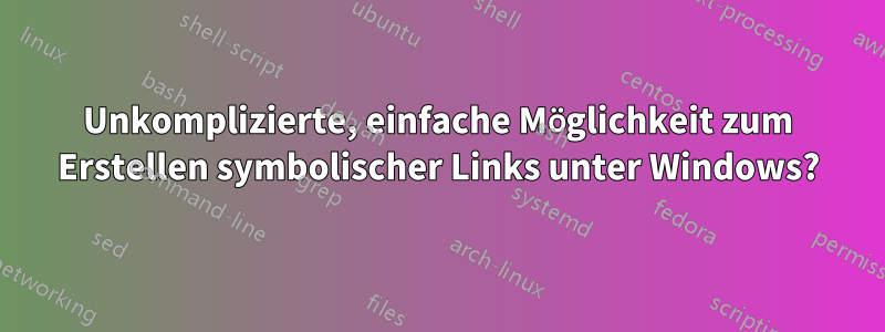 Unkomplizierte, einfache Möglichkeit zum Erstellen symbolischer Links unter Windows?