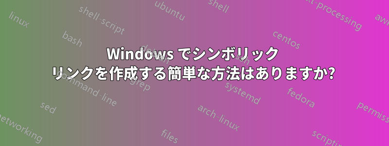 Windows でシンボリック リンクを作成する簡単な方法はありますか?