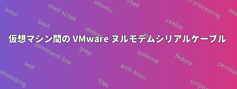 仮想マシン間の VMware ヌルモデムシリアルケーブル