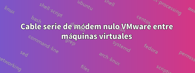 Cable serie de módem nulo VMware entre máquinas virtuales