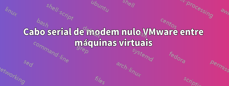 Cabo serial de modem nulo VMware entre máquinas virtuais