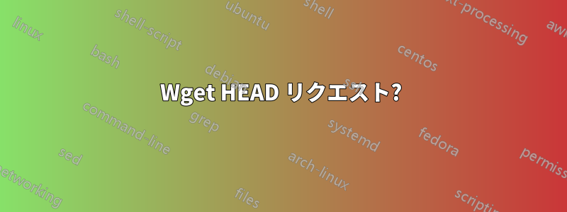 Wget HEAD リクエスト?