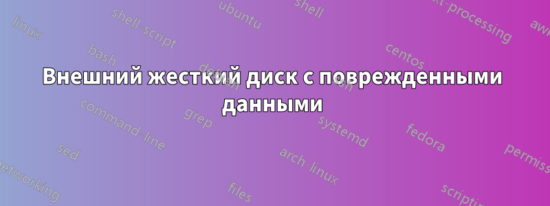 Внешний жесткий диск с поврежденными данными