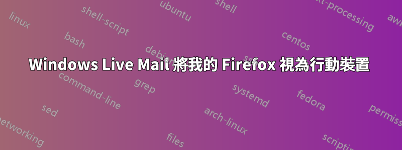 Windows Live Mail 將我的 Firefox 視為行動裝置