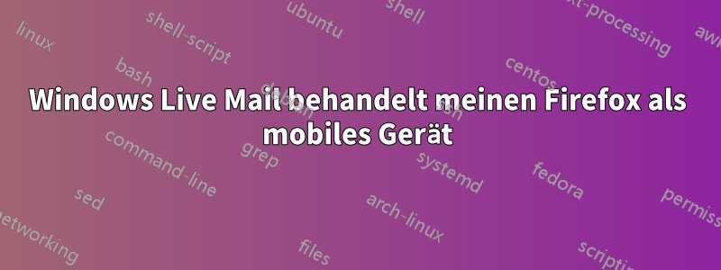 Windows Live Mail behandelt meinen Firefox als mobiles Gerät