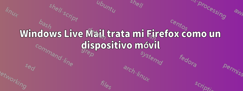 Windows Live Mail trata mi Firefox como un dispositivo móvil