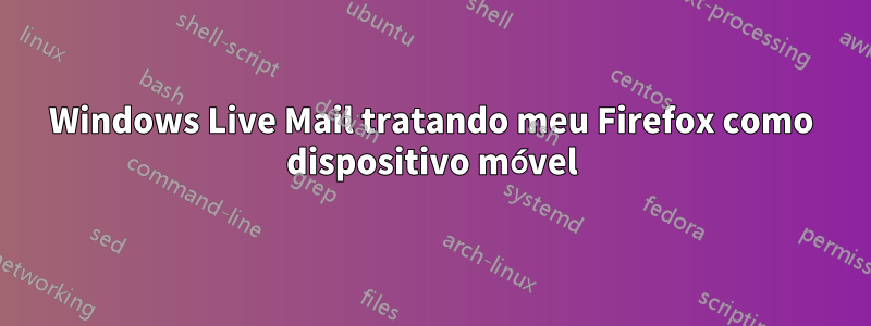 Windows Live Mail tratando meu Firefox como dispositivo móvel