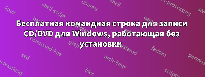 Бесплатная командная строка для записи CD/DVD для Windows, работающая без установки 