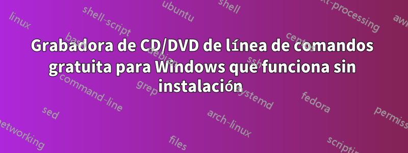 Grabadora de CD/DVD de línea de comandos gratuita para Windows que funciona sin instalación 