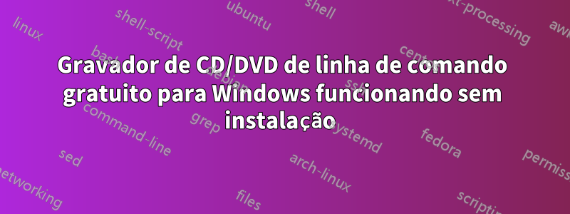 Gravador de CD/DVD de linha de comando gratuito para Windows funcionando sem instalação 