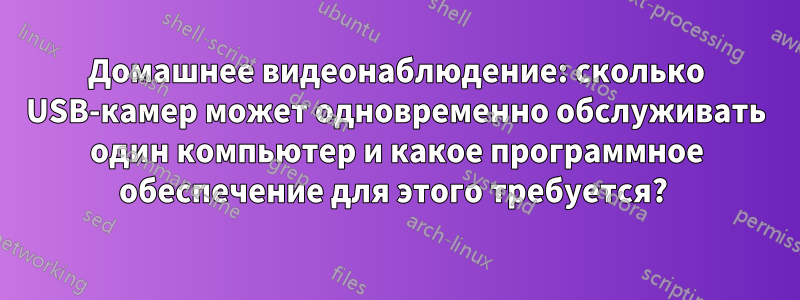 Домашнее видеонаблюдение: сколько USB-камер может одновременно обслуживать один компьютер и какое программное обеспечение для этого требуется? 