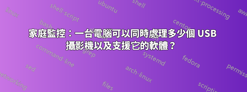 家庭監控：一台電腦可以同時處理多少個 USB 攝影機以及支援它的軟體？ 