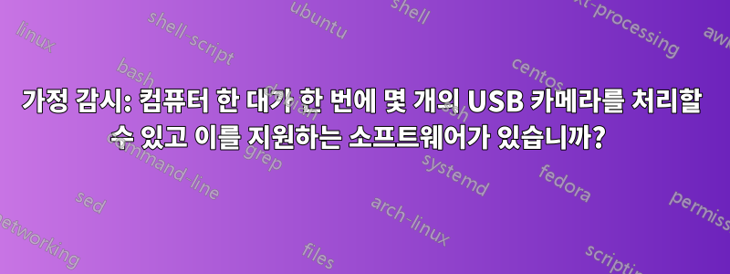 가정 감시: 컴퓨터 한 대가 한 번에 몇 개의 USB 카메라를 처리할 수 있고 이를 지원하는 소프트웨어가 있습니까? 