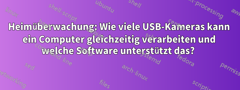 Heimüberwachung: Wie viele USB-Kameras kann ein Computer gleichzeitig verarbeiten und welche Software unterstützt das? 