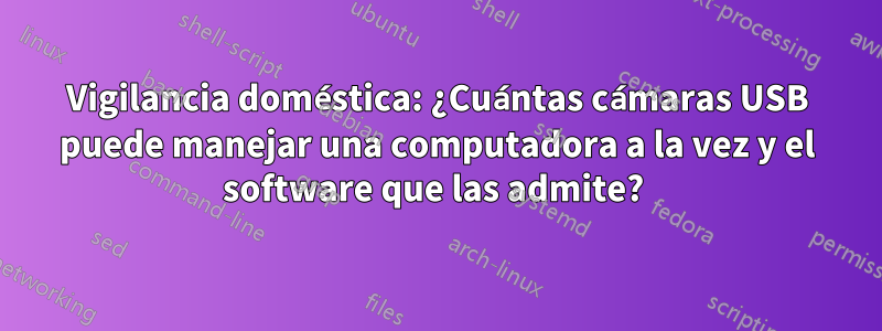 Vigilancia doméstica: ¿Cuántas cámaras USB puede manejar una computadora a la vez y el software que las admite? 