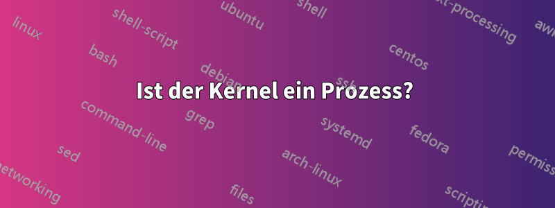 Ist der Kernel ein Prozess?