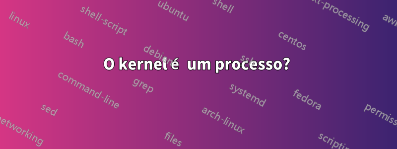 O kernel é um processo?