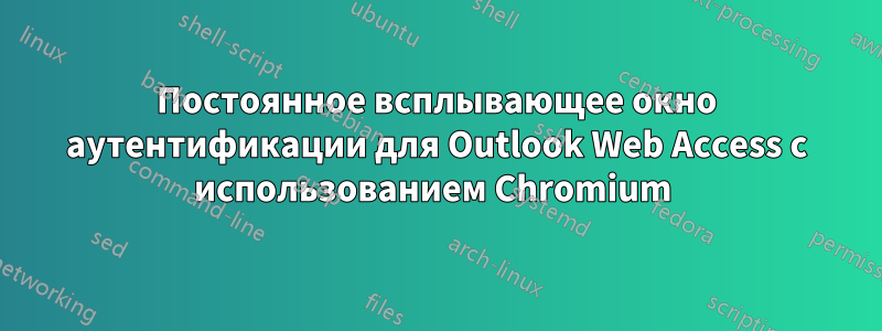 Постоянное всплывающее окно аутентификации для Outlook Web Access с использованием Chromium 