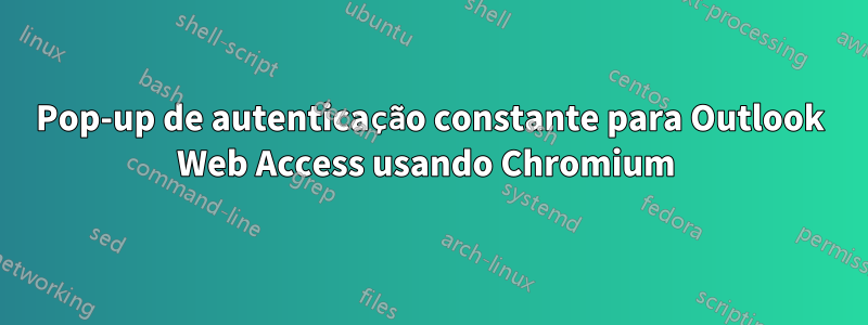 Pop-up de autenticação constante para Outlook Web Access usando Chromium 