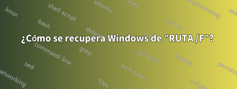 ¿Cómo se recupera Windows de "RUTA /F"?