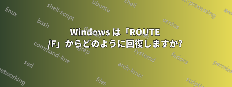 Windows は「ROUTE /F」からどのように回復しますか?