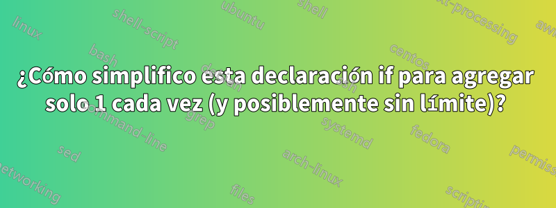 ¿Cómo simplifico esta declaración if para agregar solo 1 cada vez (y posiblemente sin límite)?