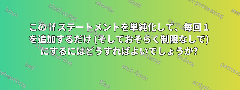 この if ステートメントを単純化して、毎回 1 を追加するだけ (そしておそらく制限なしで) にするにはどうすればよいでしょうか?