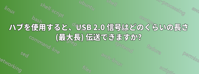 ハブを使用すると、USB 2.0 信号はどのくらいの長さ (最大長) 伝送できますか?