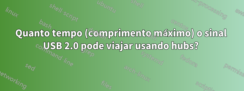 Quanto tempo (comprimento máximo) o sinal USB 2.0 pode viajar usando hubs?