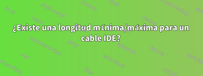 ¿Existe una longitud mínima/máxima para un cable IDE?