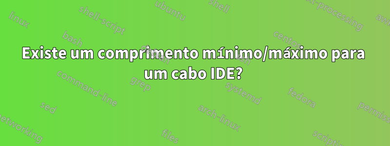 Existe um comprimento mínimo/máximo para um cabo IDE?